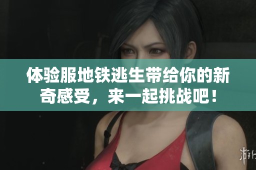 体验服地铁逃生带给你的新奇感受，来一起挑战吧！