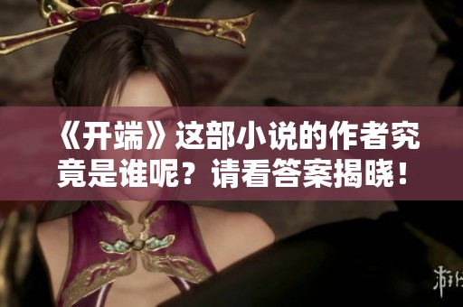 《开端》这部小说的作者究竟是谁呢？请看答案揭晓！