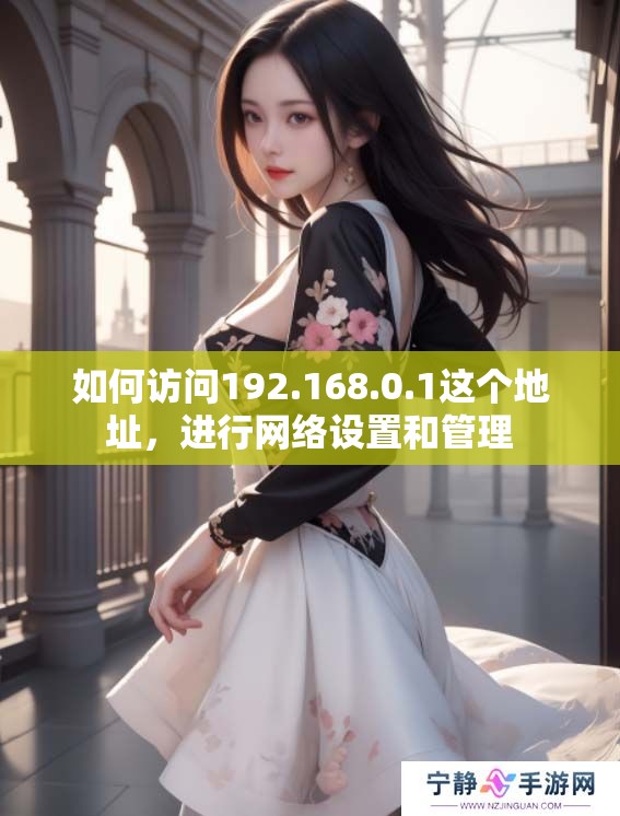 如何访问192.168.0.1这个地址，进行网络设置和管理