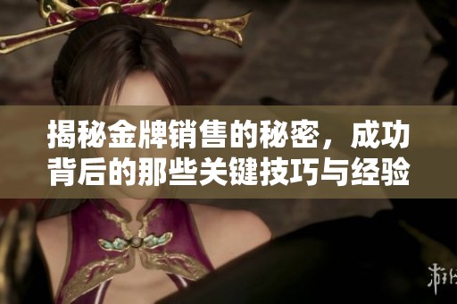 揭秘金牌销售的秘密，成功背后的那些关键技巧与经验