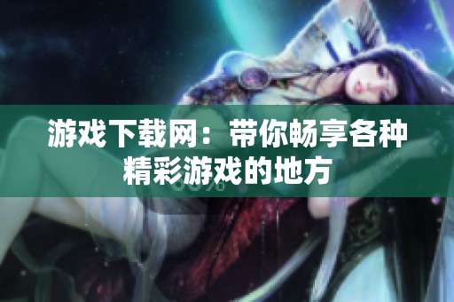 游戏下载网：带你畅享各种精彩游戏的地方