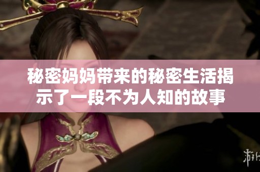 秘密妈妈带来的秘密生活揭示了一段不为人知的故事