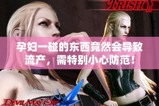 孕妇一碰的东西竟然会导致流产，需特别小心防范！
