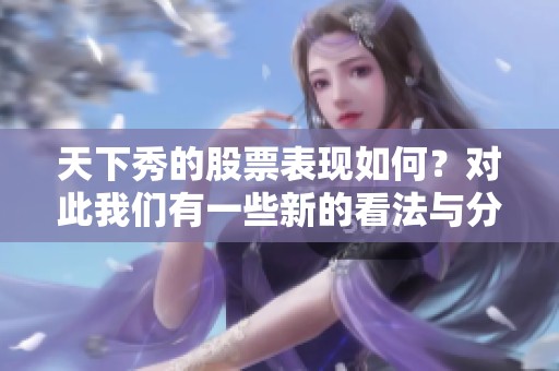 天下秀的股票表现如何？对此我们有一些新的看法与分析。