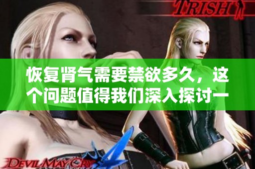 恢复肾气需要禁欲多久，这个问题值得我们深入探讨一下
