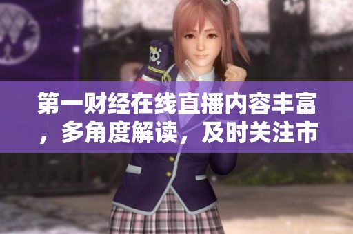 第一财经在线直播内容丰富，多角度解读，及时关注市场动态与趋势