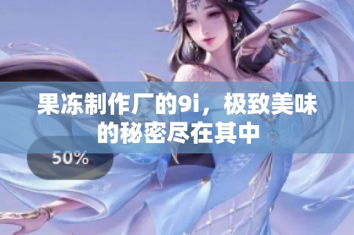 果冻制作厂的9i，极致美味的秘密尽在其中