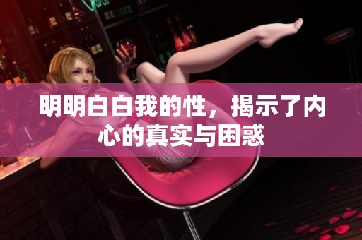 明明白白我的性，揭示了内心的真实与困惑