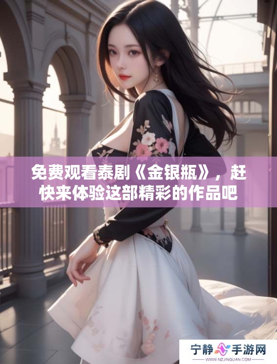 免费观看泰剧《金银瓶》，赶快来体验这部精彩的作品吧