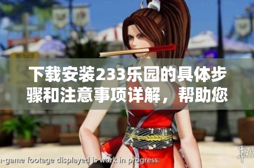 下载安装233乐园的具体步骤和注意事项详解，帮助您轻松畅玩游戏