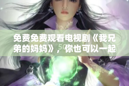 免费免费观看电视剧《我兄弟的妈妈》，你也可以一起来看！