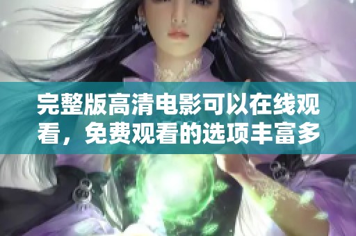 完整版高清电影可以在线观看，免费观看的选项丰富多样