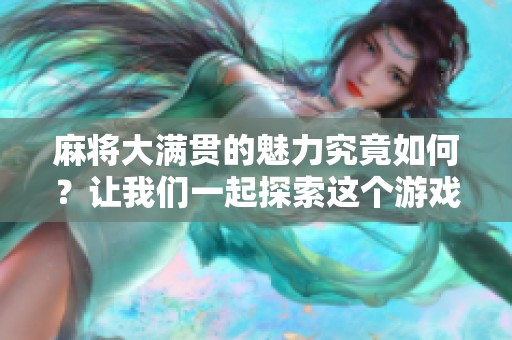麻将大满贯的魅力究竟如何？让我们一起探索这个游戏的精彩世界吧！