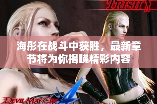 海彤在战斗中获胜，最新章节将为你揭晓精彩内容