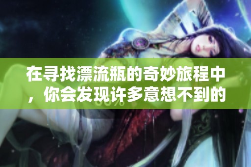 在寻找漂流瓶的奇妙旅程中，你会发现许多意想不到的惊喜
