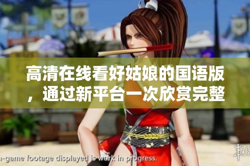 高清在线看好姑娘的国语版，通过新平台一次欣赏完整剧情
