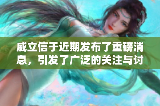 威立信于近期发布了重磅消息，引发了广泛的关注与讨论。