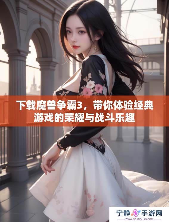 下载魔兽争霸3，带你体验经典游戏的荣耀与战斗乐趣