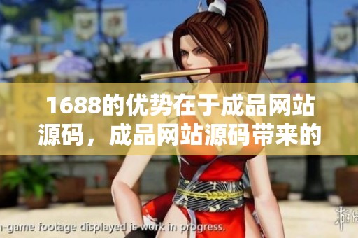 1688的优势在于成品网站源码，成品网站源码带来的好处大揭秘