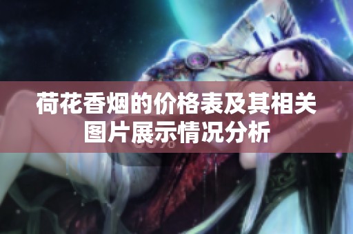 荷花香烟的价格表及其相关图片展示情况分析