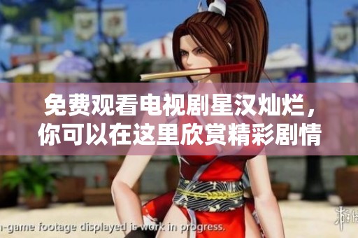 免费观看电视剧星汉灿烂，你可以在这里欣赏精彩剧情和人物发展