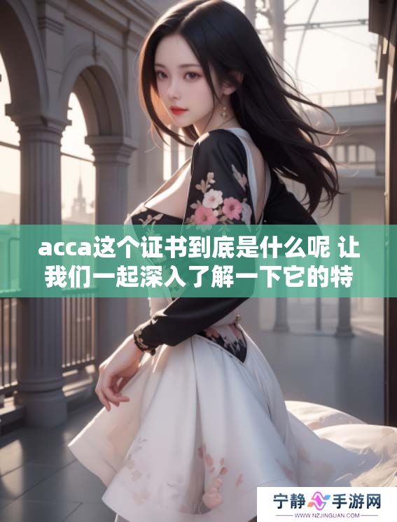 acca这个证书到底是什么呢 让我们一起深入了解一下它的特点与价值