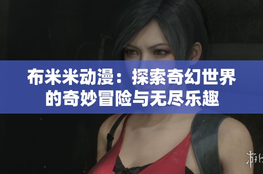 布米米动漫：探索奇幻世界的奇妙冒险与无尽乐趣