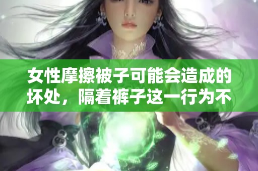 女性摩擦被子可能会造成的坏处，隔着裤子这一行为不容忽视
