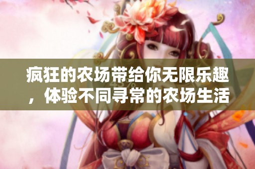 疯狂的农场带给你无限乐趣，体验不同寻常的农场生活与挑战