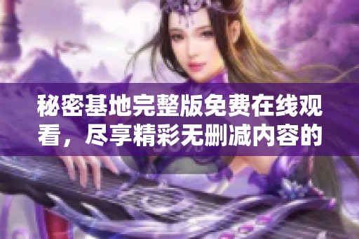 秘密基地完整版免费在线观看，尽享精彩无删减内容的奇妙之旅