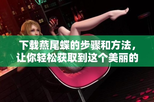 下载燕尾蝶的步骤和方法，让你轻松获取到这个美丽的图案