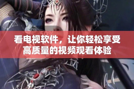 看电视软件，让你轻松享受高质量的视频观看体验