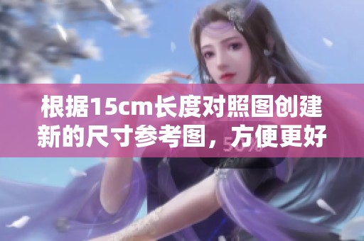 根据15cm长度对照图创建新的尺寸参考图，方便更好的理解尺寸信息。