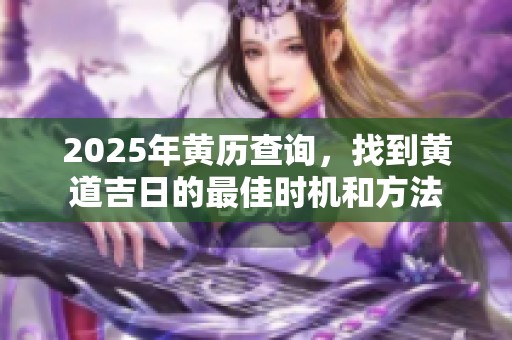 2025年黄历查询，找到黄道吉日的最佳时机和方法