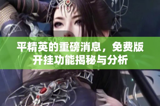 平精英的重磅消息，免费版开挂功能揭秘与分析
