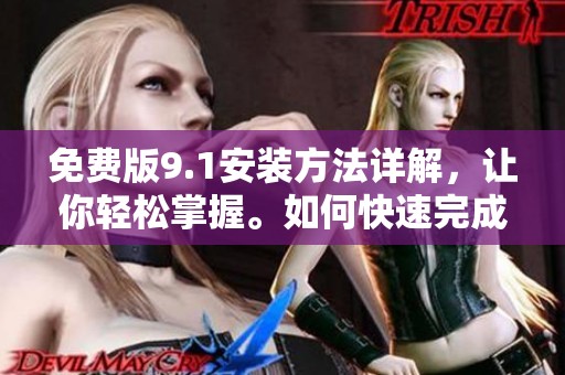 免费版9.1安装方法详解，让你轻松掌握。如何快速完成9.1免费版的安装？