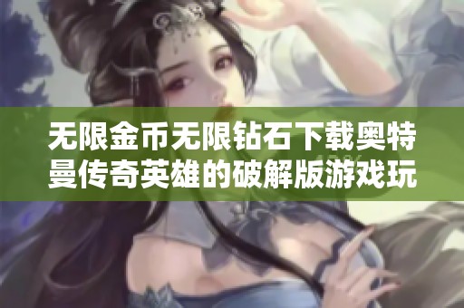 无限金币无限钻石下载奥特曼传奇英雄的破解版游戏玩法精彩绝伦