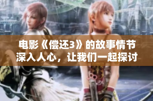 电影《偿还3》的故事情节深入人心，让我们一起探讨这部令人期待的续集吧