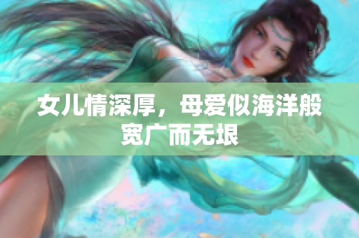 女儿情深厚，母爱似海洋般宽广而无垠