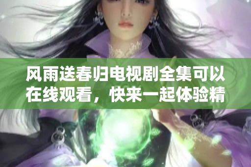 风雨送春归电视剧全集可以在线观看，快来一起体验精彩的故事吧