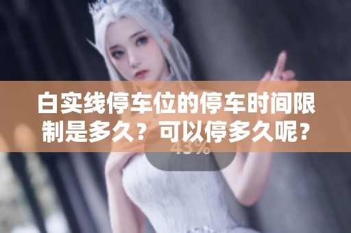 白实线停车位的停车时间限制是多久？可以停多久呢？