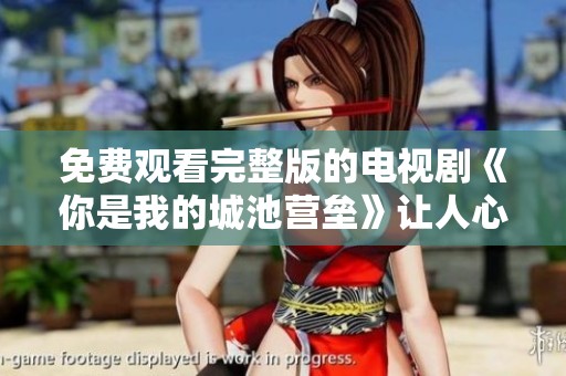 免费观看完整版的电视剧《你是我的城池营垒》让人心动不已