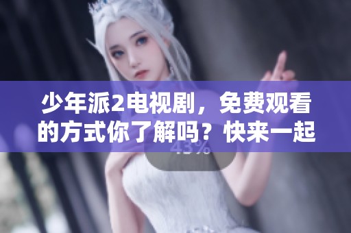 少年派2电视剧，免费观看的方式你了解吗？快来一起探讨吧！