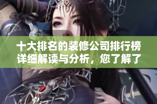 十大排名的装修公司排行榜详细解读与分析，您了解了吗