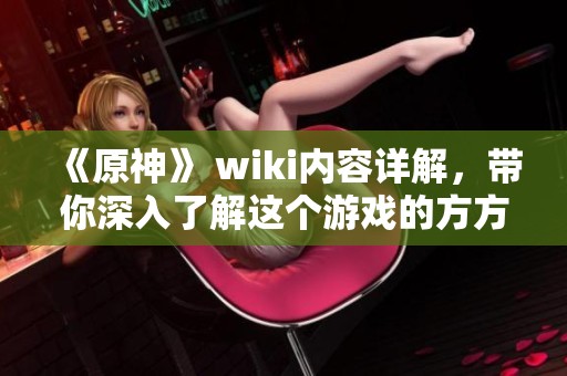 《原神》 wiki内容详解，带你深入了解这个游戏的方方面面