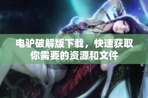 电驴破解版下载，快速获取你需要的资源和文件