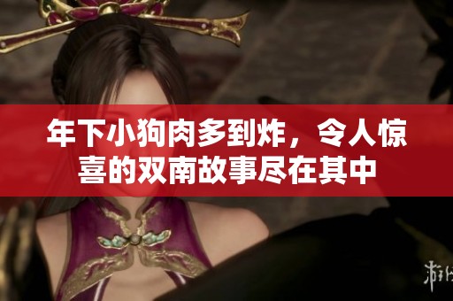 年下小狗肉多到炸，令人惊喜的双南故事尽在其中