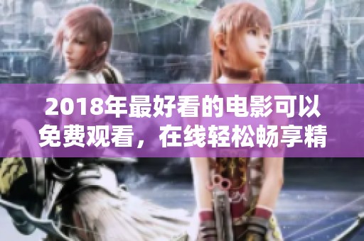 2018年最好看的电影可以免费观看，在线轻松畅享精彩内容