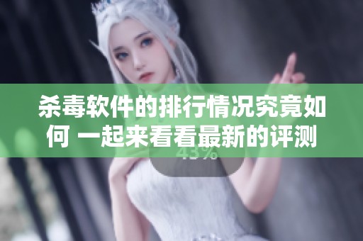 杀毒软件的排行情况究竟如何 一起来看看最新的评测结果吧