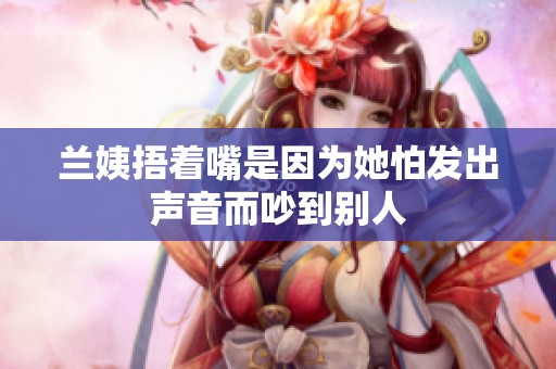 兰姨捂着嘴是因为她怕发出声音而吵到别人